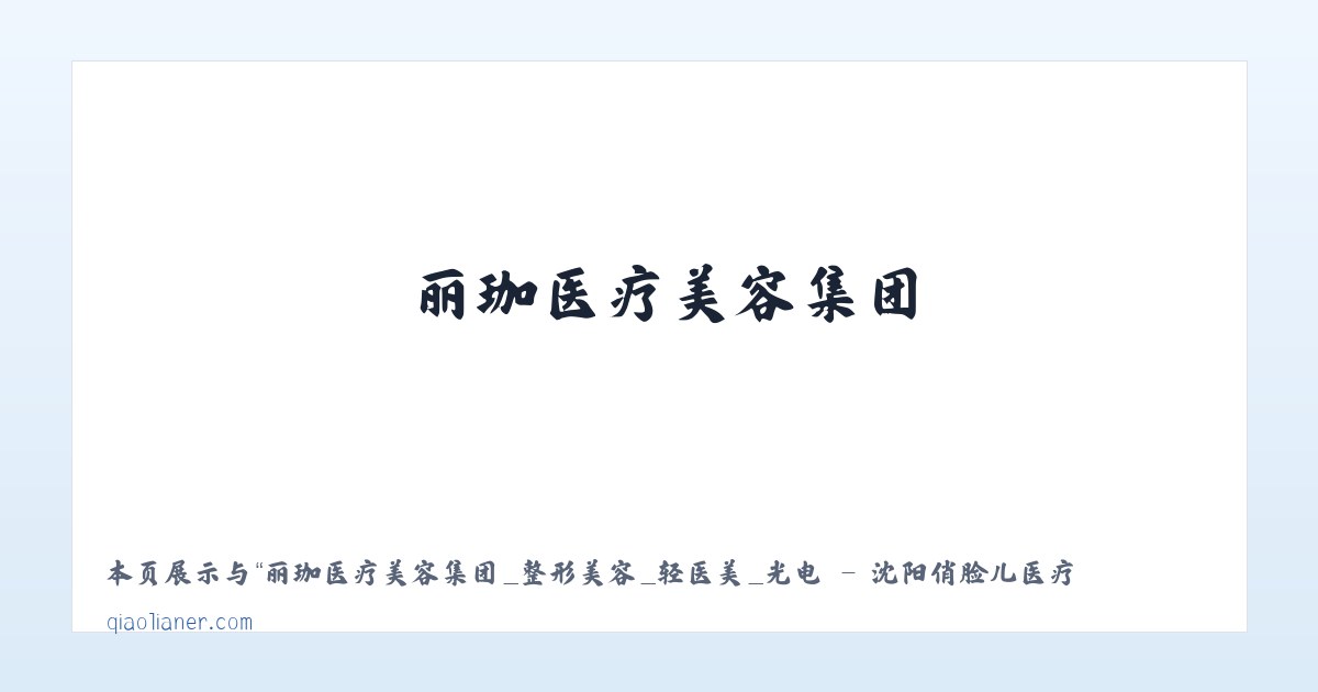 丽珈医疗美容集团_整形美容_轻医美_光电 - 沈阳俏脸儿医疗连锁企业经营管理有限公司沈河北顺城路医疗美容诊所 主图