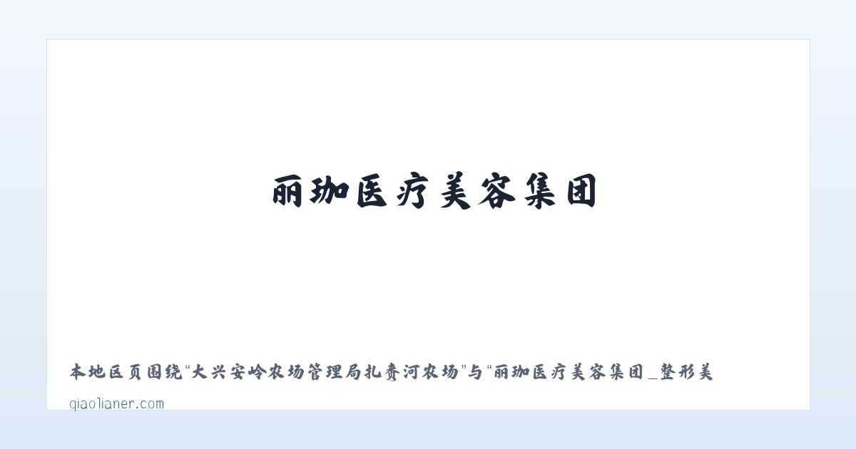 大兴安岭农场管理局扎赉河农场 - 丽珈医疗美容集团_整形美容_轻医美_光电 - 沈阳俏脸儿医疗连锁企业经营管理有限公司沈河北顺城路医疗美容诊所 主图